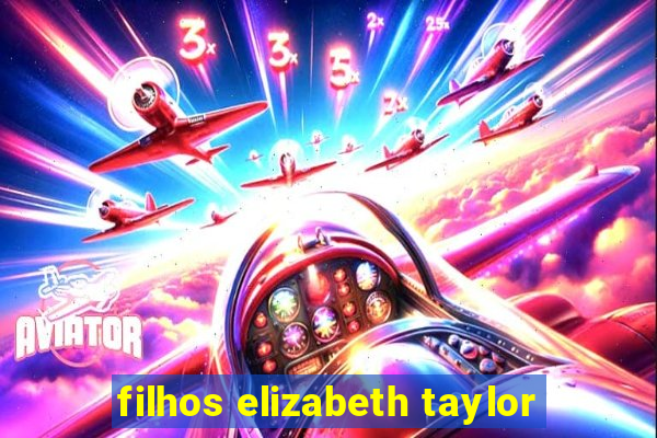 filhos elizabeth taylor